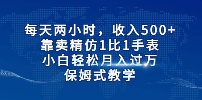 每天两小时，收入500+，靠卖精仿1比1手表，小白轻松月入过万！保姆式教学-奇奇网创