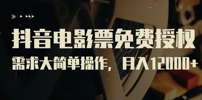 抖音电影票免费授权，需求大简单操作，月入12000+（教程+素材打包）-奇奇网创