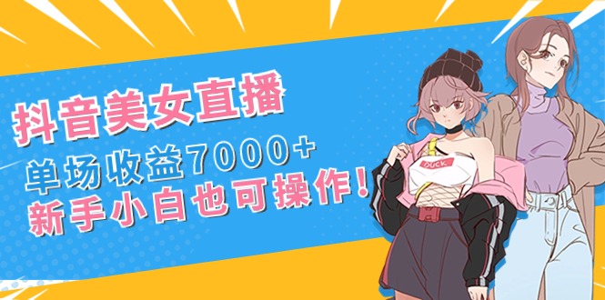 抖音美女直播，单场收益7000+,新手小白也可操作-奇奇网创