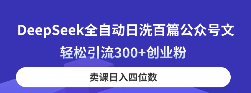 DeepSeek全自动日洗百篇公众号文，轻松引流300+创业粉，卖课日入四位数！-奇奇网创