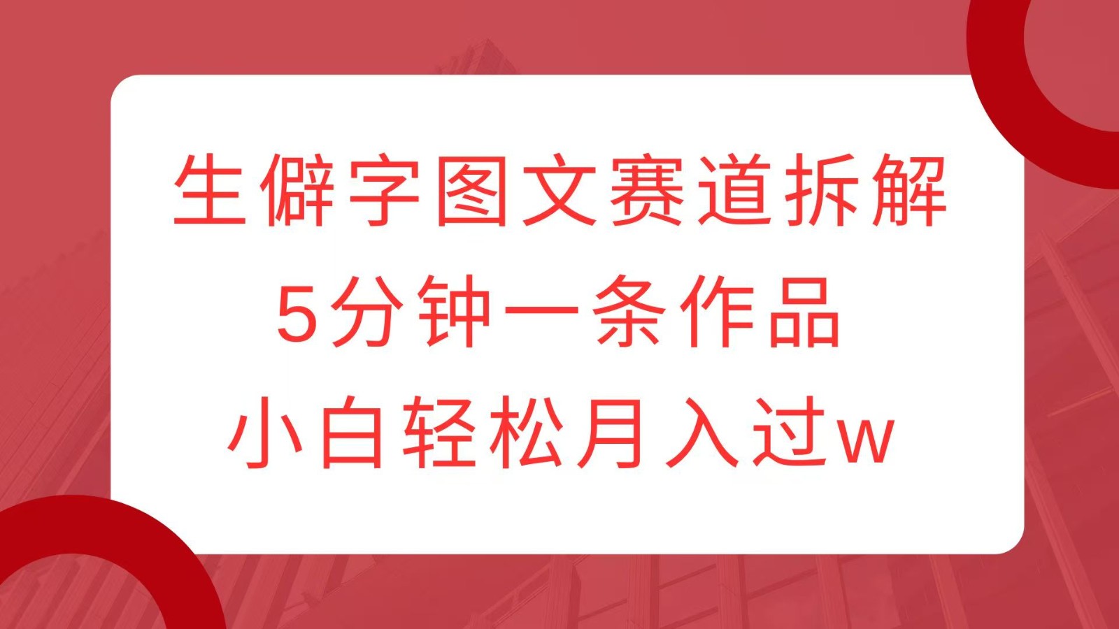 生僻字图文赛道拆解，5分钟一条作品，小白轻松月入过w-奇奇网创