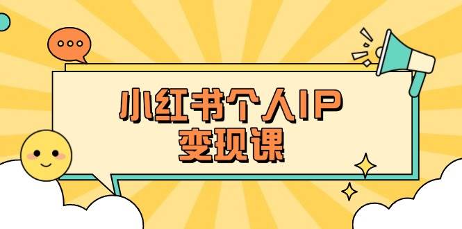 小红书个人变现课：精准人设定位+爆款选题拆解，教你打造百万流量账号秘籍-奇奇网创