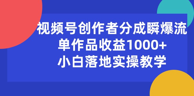 视频号创作者分成瞬爆流，单作品收益1000+，小白落地实操教学-奇奇网创