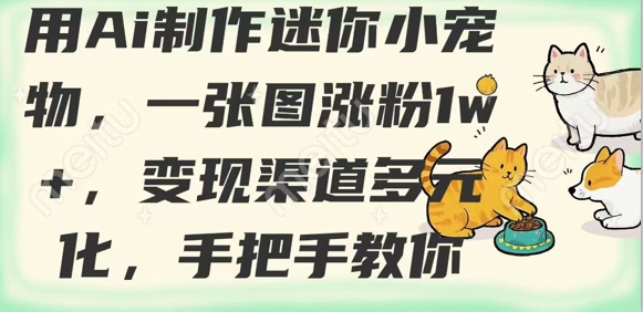 用AI制作迷你小宠物，一张图涨粉1w+，变现渠道多元化，手把手教你-奇奇网创
