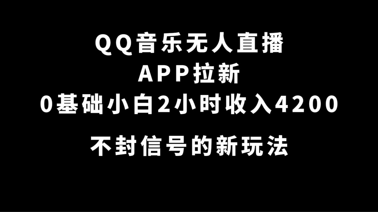 QQ音乐无人直播APP拉新,0基础小白2小时收入4200 不封号新玩法(附500G素材)-奇奇网创