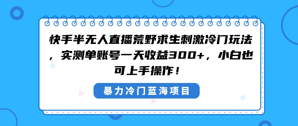 快手半无人直播荒野求生刺激冷门玩法，实测单账号一天收益300+，小白也…-奇奇网创