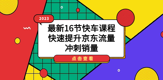 2023最新16节快车课程,快速提升京东流量,冲刺销量-奇奇网创