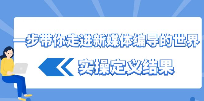 一步带你走进 新媒体编导的世界，实操定义结果（17节课）-奇奇网创