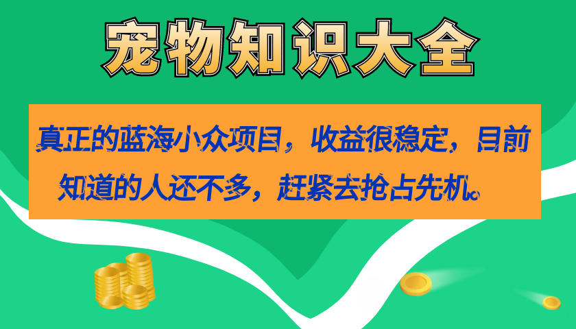 真正的蓝海小众项目，宠物知识大全，收益很稳定（教务+素材）-奇奇网创