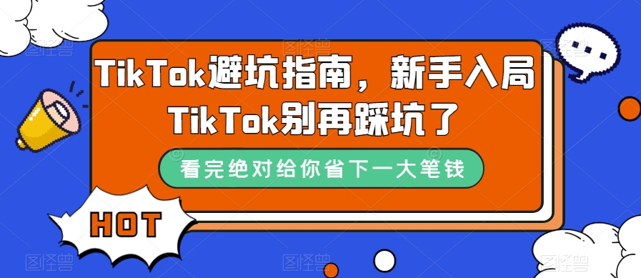 TikTok·避坑指南，新手入局Tk别再踩坑了（10节课）-奇奇网创