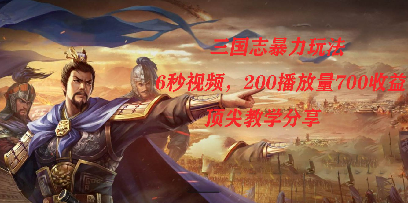 三国志暴力玩法，6秒视频，200播放量700收益，顶尖教学分享-奇奇网创