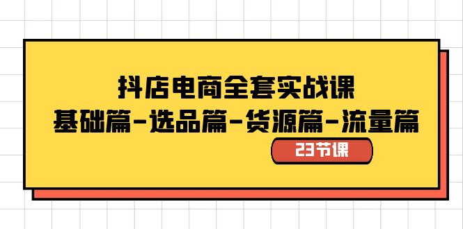 抖店电商全套实战课：基础篇-选品篇-货源篇-流量篇（23节课）-奇奇网创