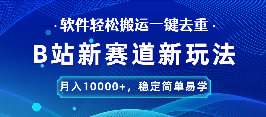 B站新赛道，无脑搬运一键去重，月入10000+，稳定简单易学-奇奇网创