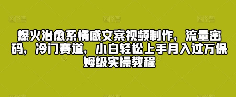 爆火治愈系情感文案视频制作，流量密码，冷门赛道，小白轻松上手-奇奇网创