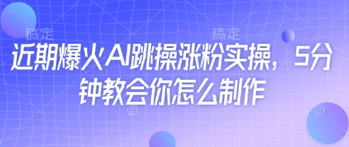 近期爆火AI跳操涨粉实操，5分钟教会你怎么制作-奇奇网创