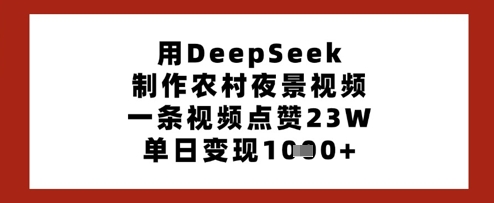 用DeepSeek制作农村夜景视频，一条视频点赞23W，单日变现多张-奇奇网创