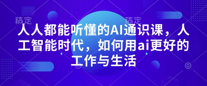 人人都能听懂的AI通识课，人工智能时代，如何用ai更好的工作与生活-奇奇网创