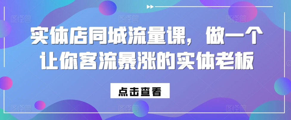 实体店同城流量课，做一个让你客流暴涨的实体老板-奇奇网创