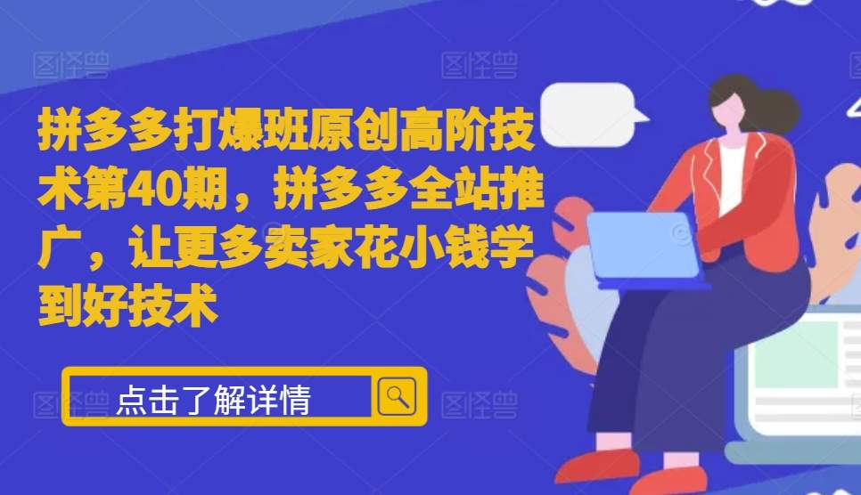 拼多多打爆班原创高阶技术第40期，拼多多全站推广，让更多卖家花小钱学到好技术-奇奇网创