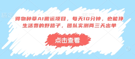 得物种草AI搬运项目，每天10分钟，也能挣生活费的野路子，团队实测两三天出单-奇奇网创