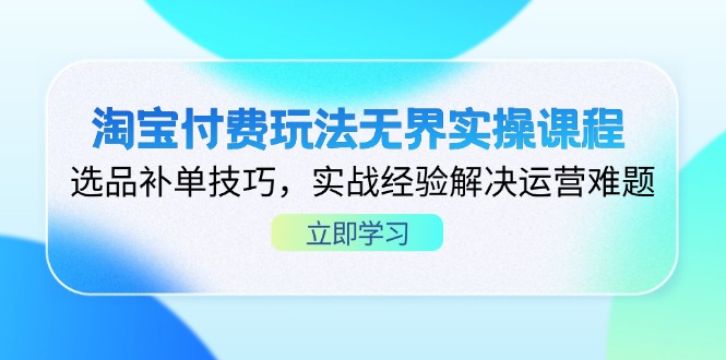 淘宝付费玩法无界实操课程，选品补单技巧，实战经验解决运营难题-奇奇网创