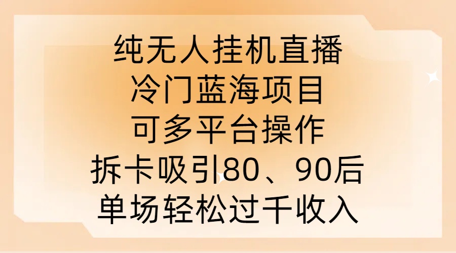 纯无人挂JI直播，冷门蓝海项目，可多平台操作，拆卡吸引80、90后，单场轻松过千收入【揭秘】-奇奇网创