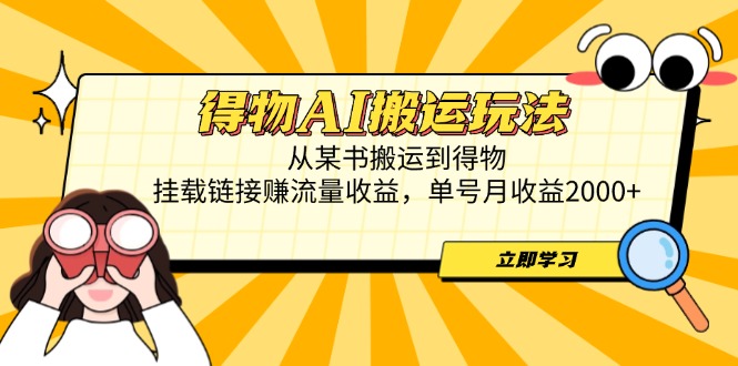 得物AI搬运玩法，从某书搬运到得物，挂载链接赚流量收益，单号月收益2000+-奇奇网创