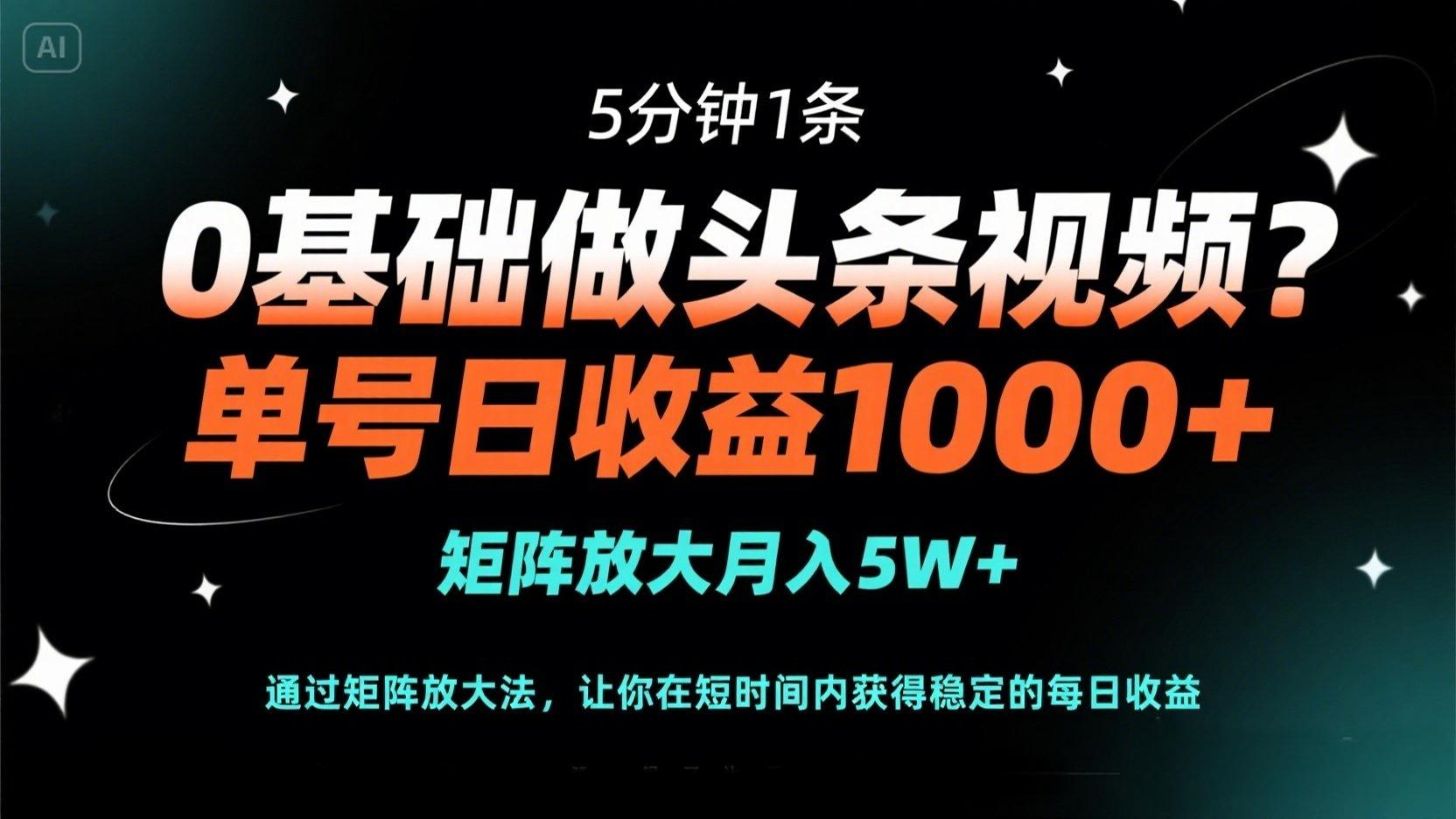 0基础做头条视频？5分钟1条，单号日收益1000+，矩阵放大月入5W+-奇奇网创