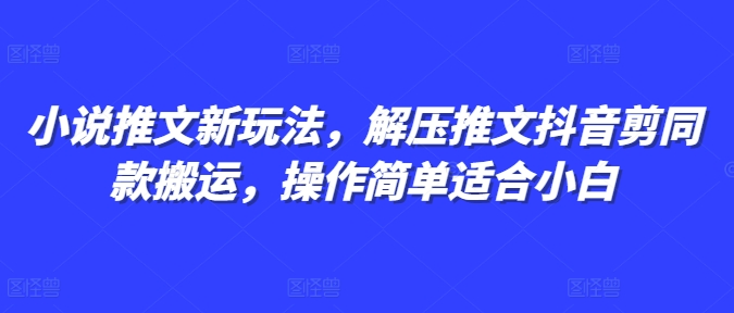 小说推文新玩法，解压推文抖音剪同款搬运，操作简单适合小白-奇奇网创