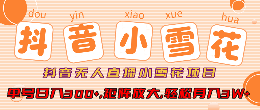 抖音无人直播，小雪花项目，单号日入300+,矩阵放大,轻松月入3W+-奇奇网创