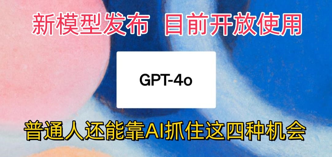 最强模型ChatGPT-4omni震撼发布，目前开放使用，普通人可以利用AI抓住的四个机会-奇奇网创