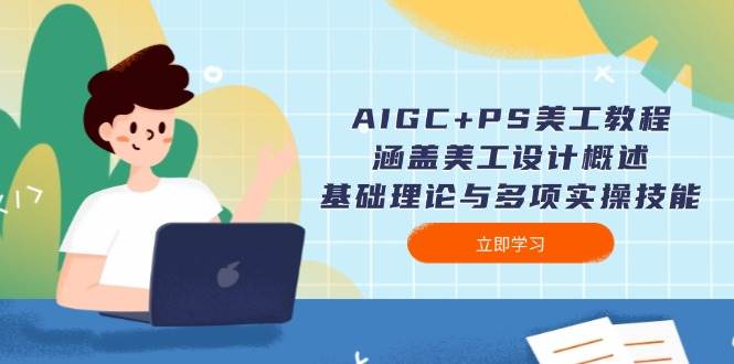 AIGC+PS美工教程：涵盖美工设计概述、基础理论与多项实操技能-奇奇网创