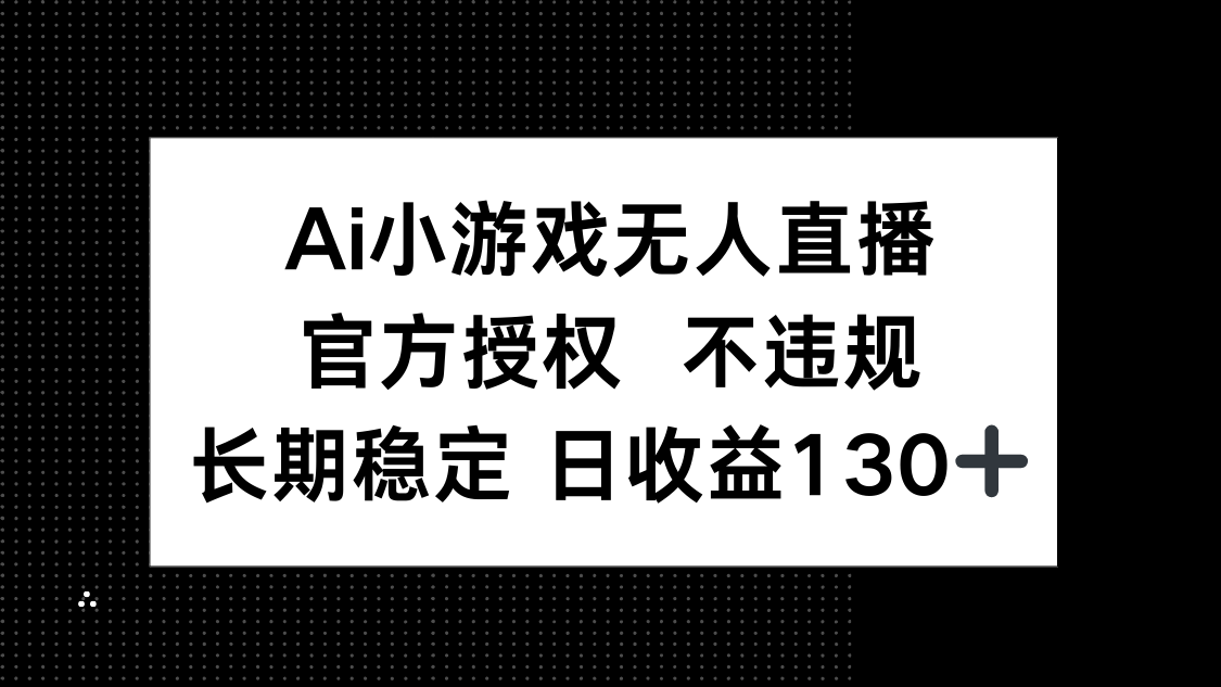 AI小游戏无人直播，官方授权 不违规，单日平均收益130+-奇奇网创