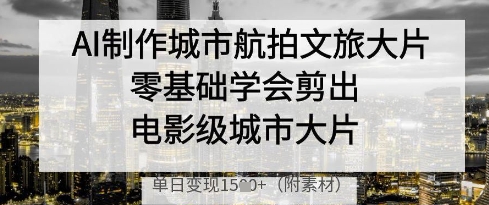AI制作城市航拍文旅大片，零基础学会剪出电影级城市大片，单日变现多张-奇奇网创