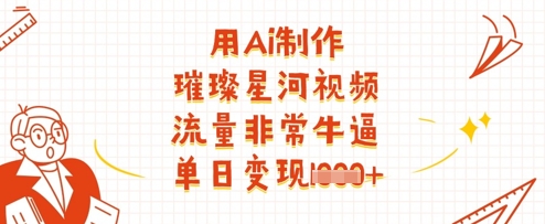 用Ai制作璀璨星河视频，流量非常牛逼，单日变现多张-奇奇网创