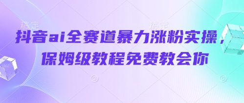 抖音ai全赛道暴力涨粉实操，保姆级教程免费教会你-奇奇网创