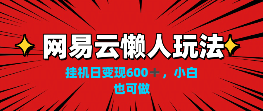 网易云懒人玩法，挂机日变现600+，小白也可做！！！-奇奇网创