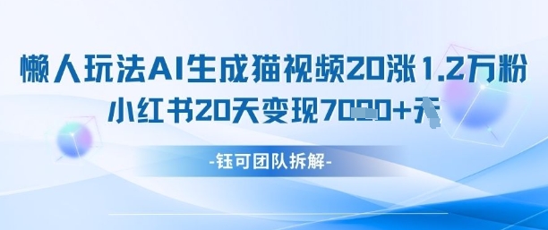 懒人玩法AI生成猫咪图片视频，20涨1.2W万粉，小红书商单20天变现7k-奇奇网创