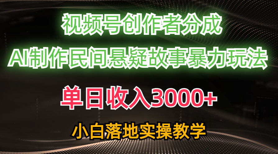 单日收入3000+，视频号创作者分成，AI创作民间悬疑故事，条条爆流，小白-奇奇网创