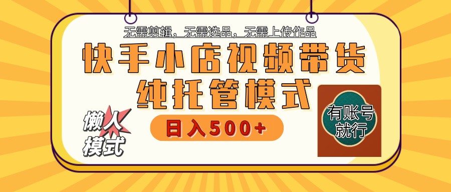 快手小店托管带货 2025新风口 批量自动剪辑爆款 月入5000+ 上不封顶-奇奇网创