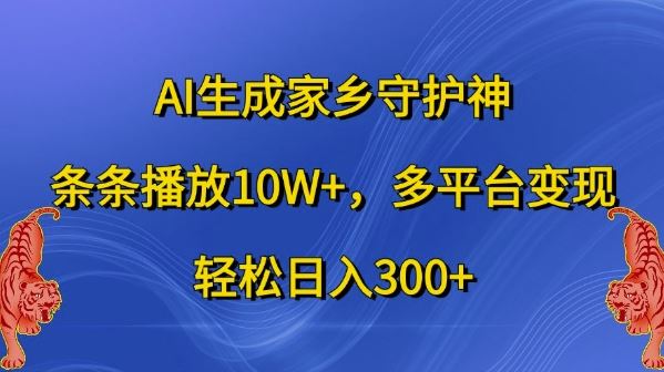 AI生成家乡守护神，条条播放10W+，多平台变现，轻松日入300+【揭秘】-奇奇网创