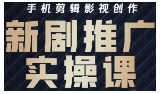 影视短剧号运营与剪辑实战全攻略，手机剪辑影视创作，新剧推广实操课-奇奇网创