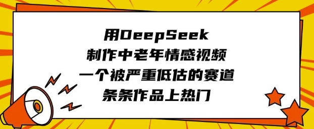 用DeepSeek制作中老年情感视频，一个被严重低估的赛道，条条作品上热门-奇奇网创