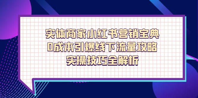 实体商家小红书营销宝典，0成本引爆线下流量攻略，实操技巧全解析-奇奇网创