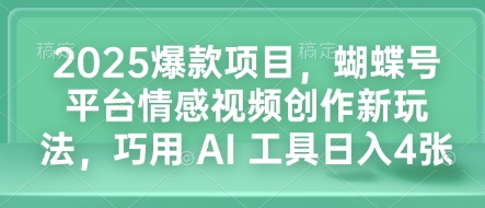 2025爆款项目,蝴蝶号平台情感视频创作新玩法,巧用 AI 工具日入4张-奇奇网创