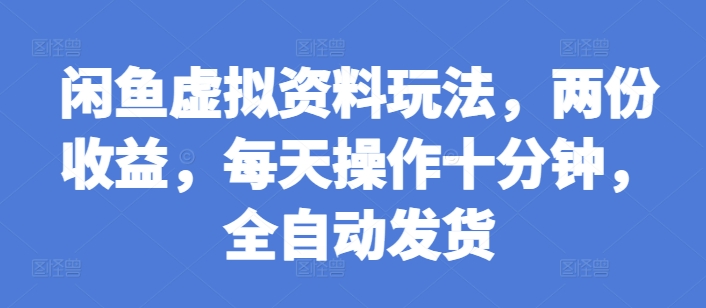 闲鱼虚拟资料玩法，两份收益，每天操作十分钟，全自动发货【揭秘】-奇奇网创