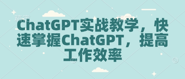 ChatGPT实战教学，快速掌握ChatGPT，提高工作效率-奇奇网创