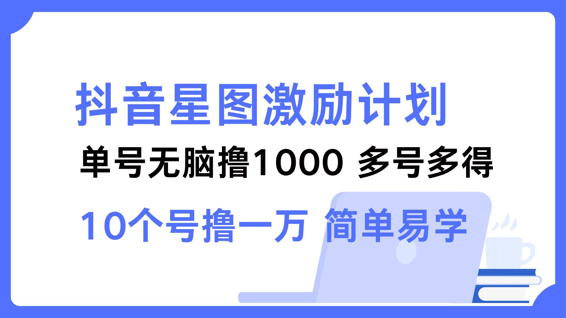 （12787期）抖音星图激励计划 单号可撸1000  2个号2000  多号多得 简单易学-奇奇网创
