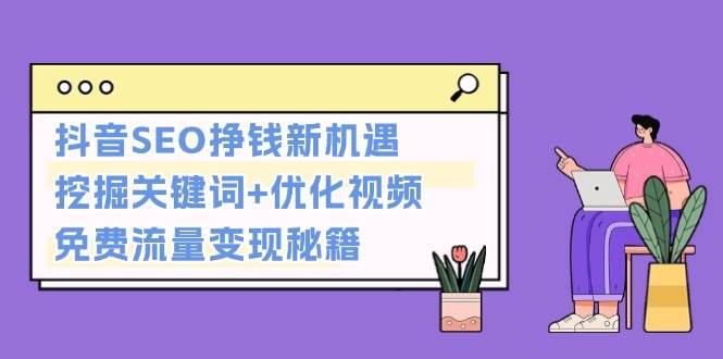 抖音SEO挣钱新机遇：挖掘关键词+优化视频，免费流量变现秘籍-奇奇网创