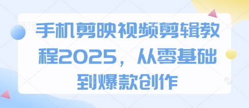 手机剪映视频剪辑教程2025，从零基础到爆款创作-奇奇网创